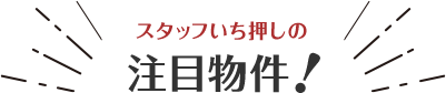 スタッフいち押しの注目物件！