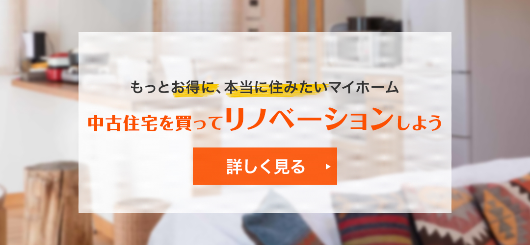 もっとお得に、本当に住みたいマイホーム　中古住宅を買ってリノベーションしよう